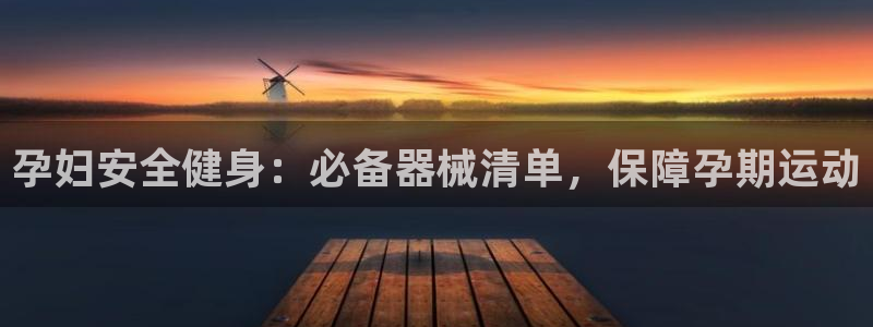 尊龙凯时官网正规吗：孕妇安全健身：必备器械清单，保障
