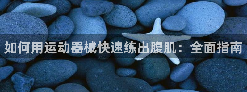尊龙现金一下S选来就送38：如何用运动器械快速练出腹