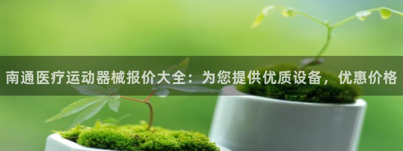 下载尊龙：南通医疗运动器械报价大全：为您提供优质设备