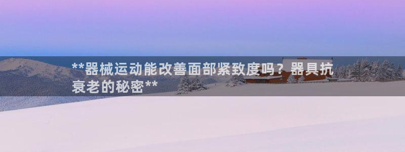 尊龙凯时人生就是搏 品牌专区：**器械运动能改善面部