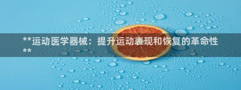 尊龙凯时官方网站下载：**运动医学器械：提升运动表现