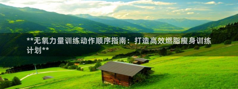 尊龙凯时网站登录：**无氧力量训练动作顺序指南：打造