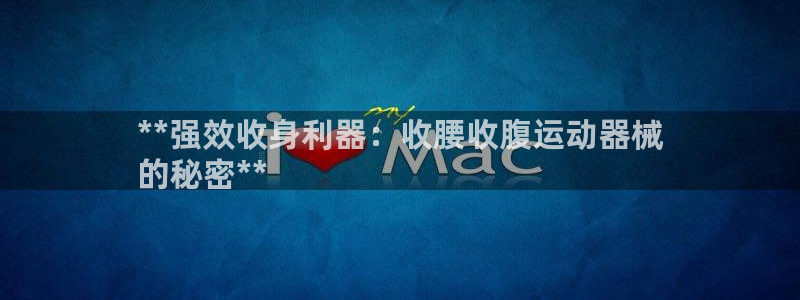 尊龙凯时网站赌愽是真的吗：**强效收身利器：收腰收腹