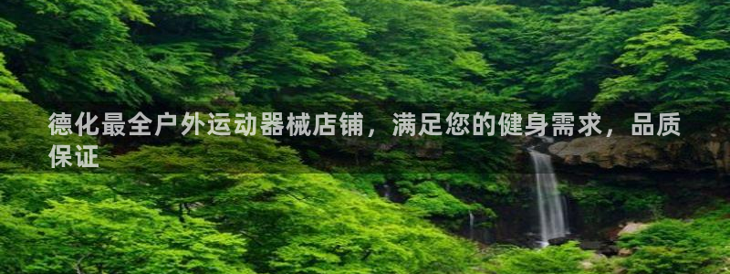 凯时国际app首页：德化最全户外运动器械店铺，满足您