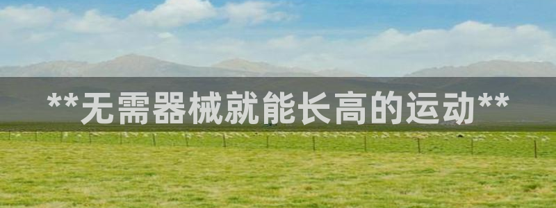 尊龙D88现金旧版：**无需器械就能长高的运动**