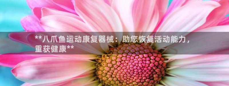 尊龙官方网站是真的吗：**八爪鱼运动康复器械：助您恢