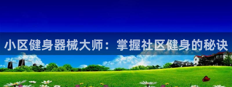 尊龙ag旗舰厅官网登录：小区健身器械大师：掌握社区健