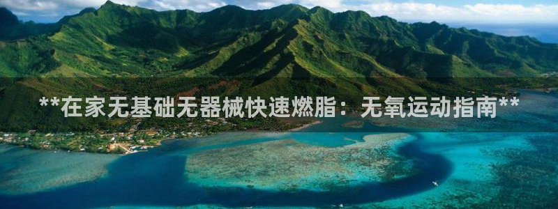 尊龙集团有限公司官网：**在家无基础无器械快速燃脂：