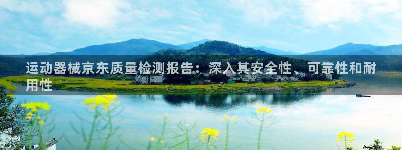 尊龙ag旗舰厅登陆：运动器械京东质量检测报告：深入其