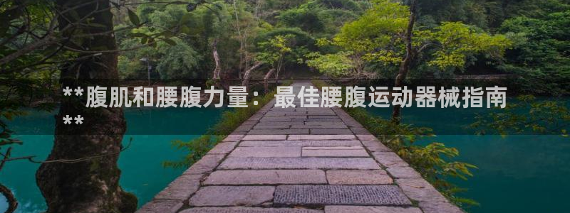 尊龙凯时官网正规吗：**腹肌和腰腹力量：最佳腰腹运动