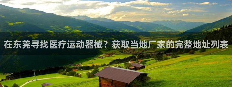尊龙z6官网：在东莞寻找医疗运动器械？获取当地厂家的