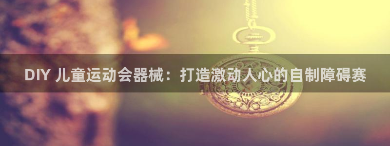 尊龙凯时出款：DIY 儿童运动会器械：打造激动人心的