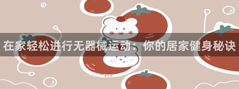 尊龙凯时的最新消息：在家轻松进行无器械运动：你的居家