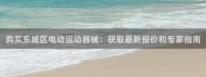 尊龙凯时注册入口：购买东城区电动运动器械：获取最新报