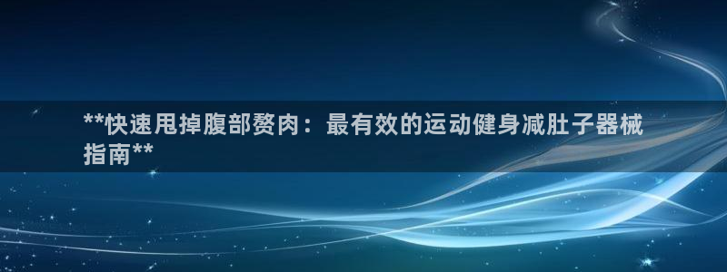 尊龙凯时防屏蔽网址：**快速甩掉腹部赘肉：最有效的运