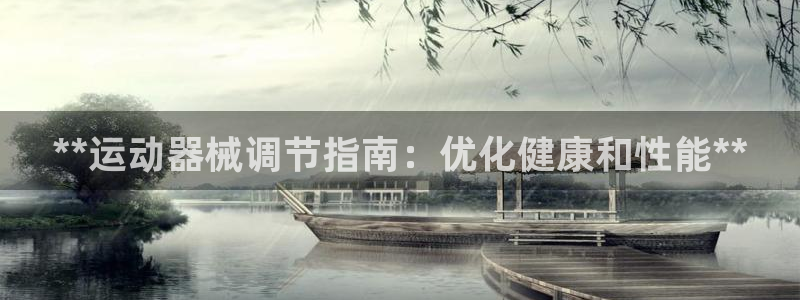 怎样能成为尊龙凯时平台的会员：**运动器械调节指南：