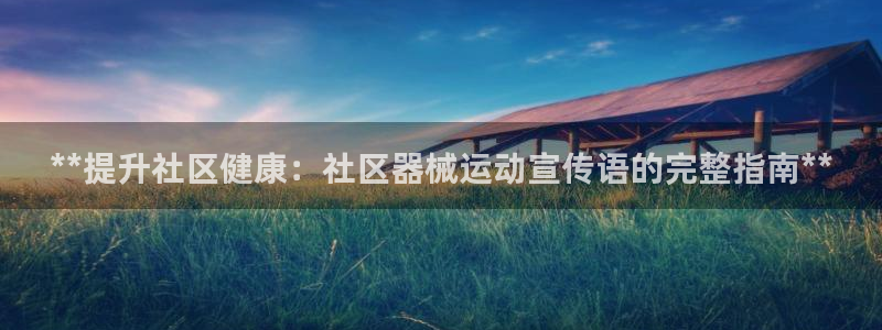 尊龙凯时福米推荐人：**提升社区健康：社区器械运动宣传语的完