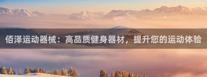 尊龙凯时干什么的：佰泽运动器械：高品质健身器材，提升您的运动