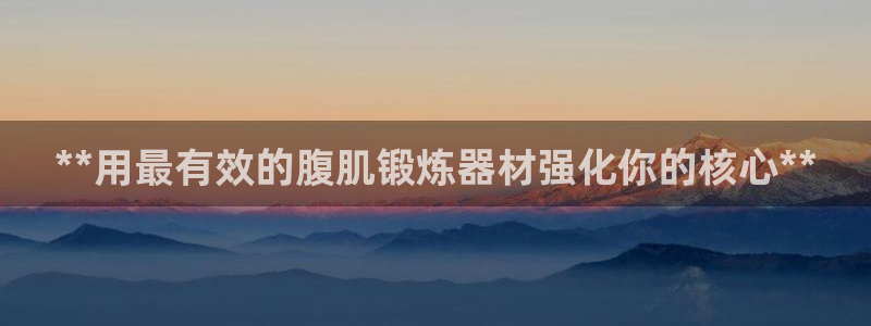 尊龙专访：**用最有效的腹肌锻炼器材强化你的核心**