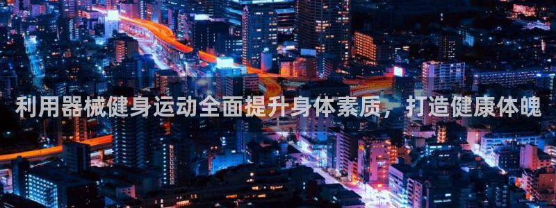 尊龙人生手机版都去ag发财网：利用器械健身运动全面提