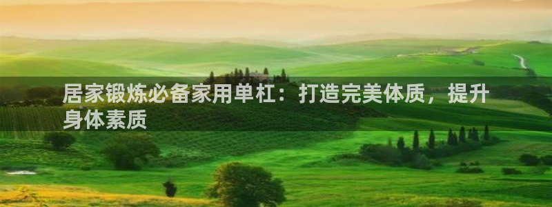 凯时官网手机版下载：居家锻炼必备家用单杠：打造完美体