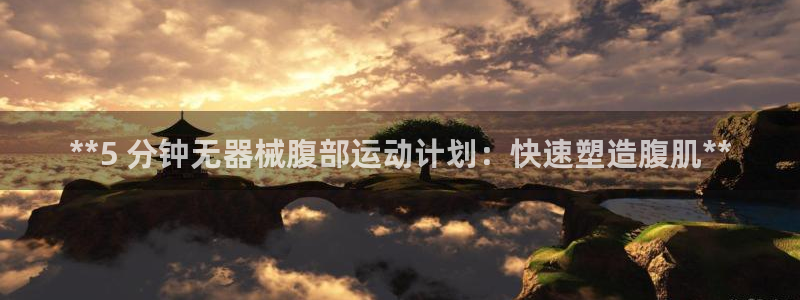尊龙网站登录：**5 分钟无器械腹部运动计划：快速塑