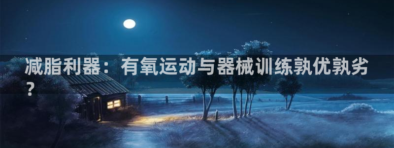 尊龙 ag：减脂利器：有氧运动与器械训练孰优孰劣
？