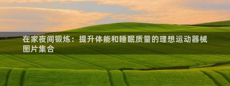 尊龙ag旗舰厅官网·(中国)官方入口：在家夜间锻炼：