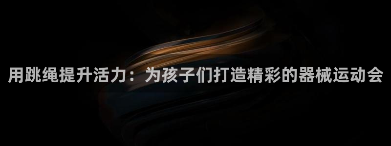 尊龙光学怎么样：用跳绳提升活力：为孩子们打造精彩的器