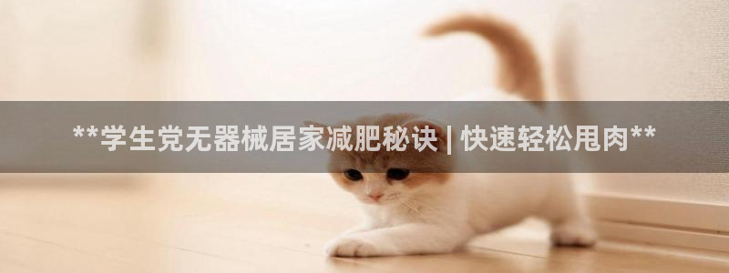 尊龙官网网站：**学生党无器械居家减肥秘诀 | 快速