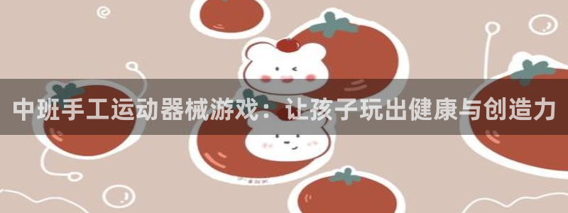 尊龙人生就是博首页入口：中班手工运动器械游戏：让孩子玩出健康