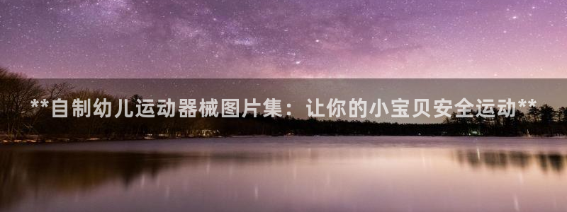 尊龙现金一下指导AG发财网：**自制幼儿运动器械图片集：让你