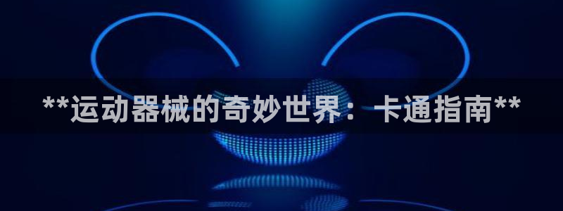 尊龙D88现金旧版：**运动器械的奇妙世界：卡通指南**