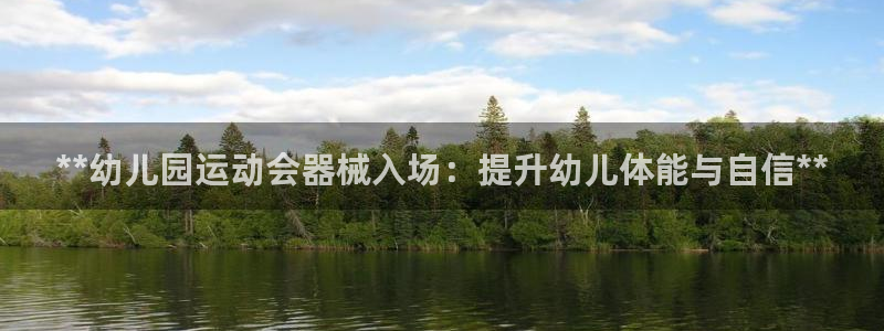 尊龙登录首页：**幼儿园运动会器械入场：提升幼儿体能与自信*