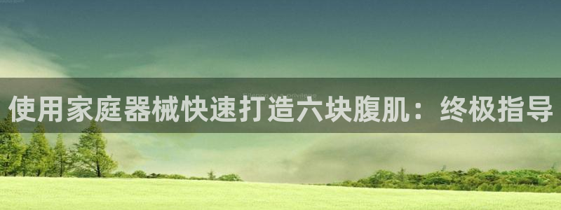 尊龙凯时白家乐Abb下载：使用家庭器械快速打造六块腹