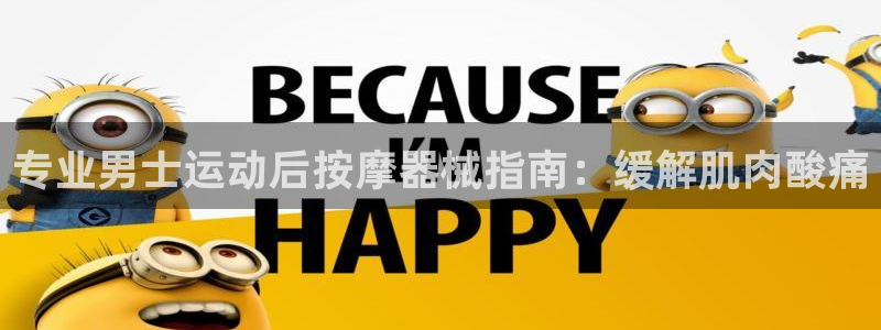 尊龙人生就是博中国区：专业男士运动后按摩器械指南：缓