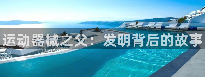 尊龙z6集团：运动器械之父：发明背后的故事
