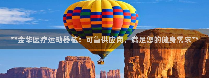 尊龙凯时不给提现怎么办：**金华医疗运动器械：可靠供