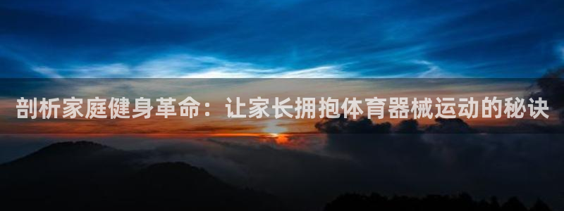 尊龙ag旗舰厅官网登录：剖析家庭健身革命：让家长拥抱