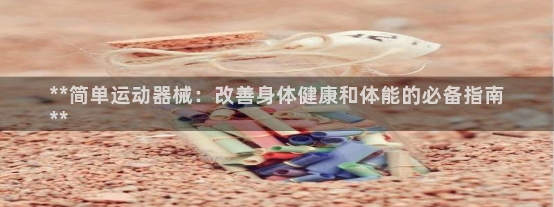 尊龙凯时总部在哪里：**简单运动器械：改善身体健康和