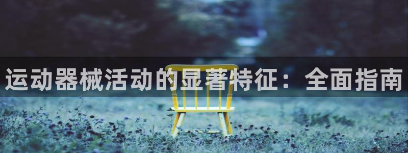 尊龙凯时官方网站：运动器械活动的显著特征：全面指南