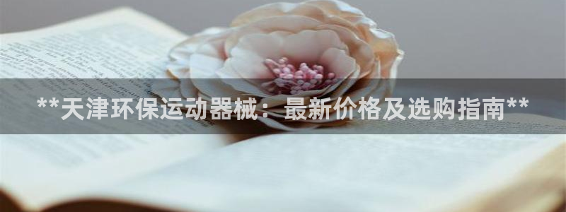尊龙网址登录官网：**天津环保运动器械：最新价格及选