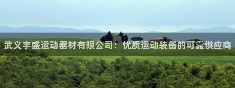 尊龙凯时家居是品牌吗：武义宇盛运动器材有限公司：优质运动装备