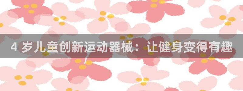 尊龙登录：4 岁儿童创新运动器械：让健身变得有趣