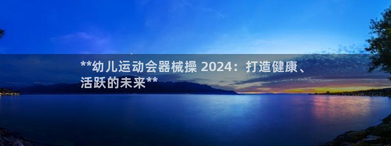 尊龙人生就是博AG：**幼儿运动会器械操 2024：打造健康