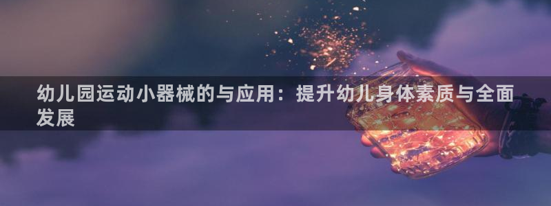 尊龙z6官网：幼儿园运动小器械的与应用：提升幼儿身体素质与全