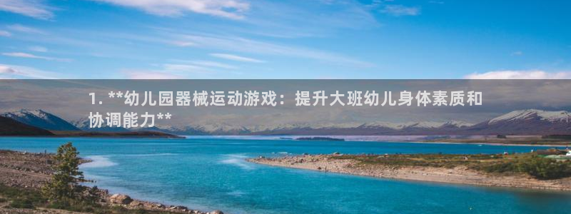 尊龙凯时取款不成功：1. **幼儿园器械运动游戏：提升大班幼