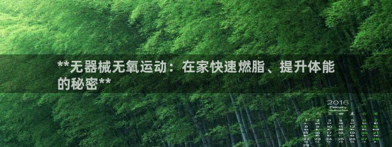 尊龙app最新版本官网：**无器械无氧运动：在家快速