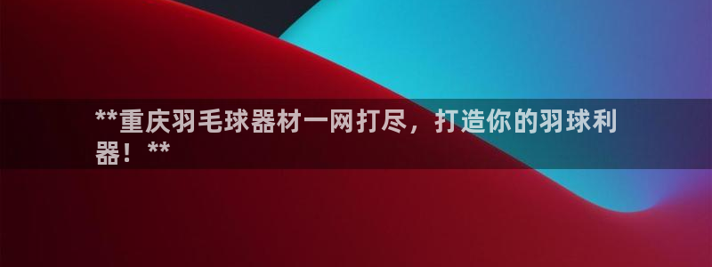 怎样能成为尊龙凯时平台的会员：**重庆羽毛球器材一网