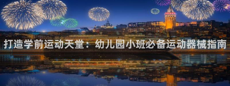 d88尊龙官网手机app：打造学前运动天堂：幼儿园小班必备运